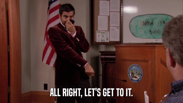 ALL RIGHT, LET'S GET TO IT.  