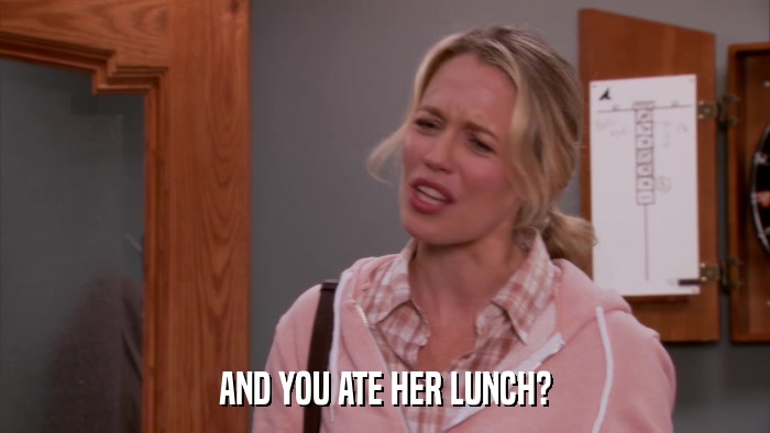 AND YOU ATE HER LUNCH?  