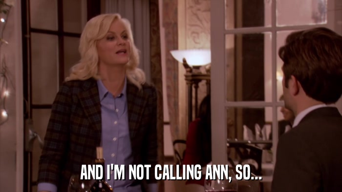 AND I'M NOT CALLING ANN, SO...  