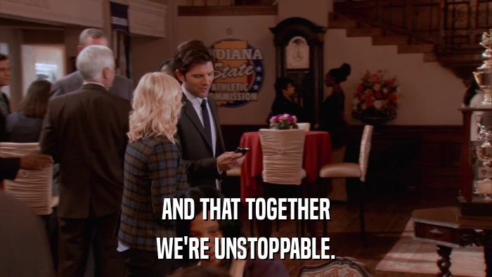 AND THAT TOGETHER WE'RE UNSTOPPABLE. 