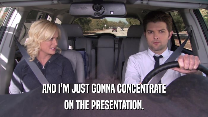 AND I'M JUST GONNA CONCENTRATE ON THE PRESENTATION. 