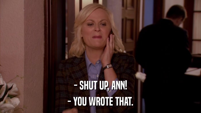 - SHUT UP, ANN! - YOU WROTE THAT. 