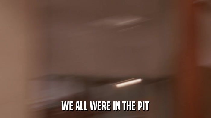 WE ALL WERE IN THE PIT  