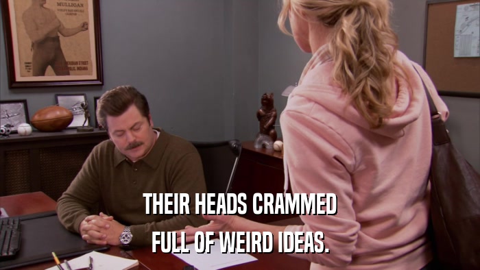 THEIR HEADS CRAMMED FULL OF WEIRD IDEAS. 