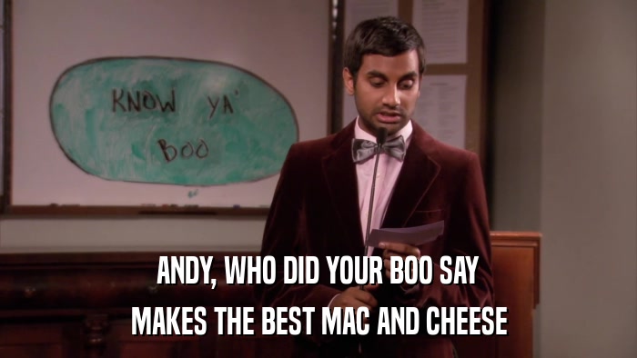 ANDY, WHO DID YOUR BOO SAY MAKES THE BEST MAC AND CHEESE 