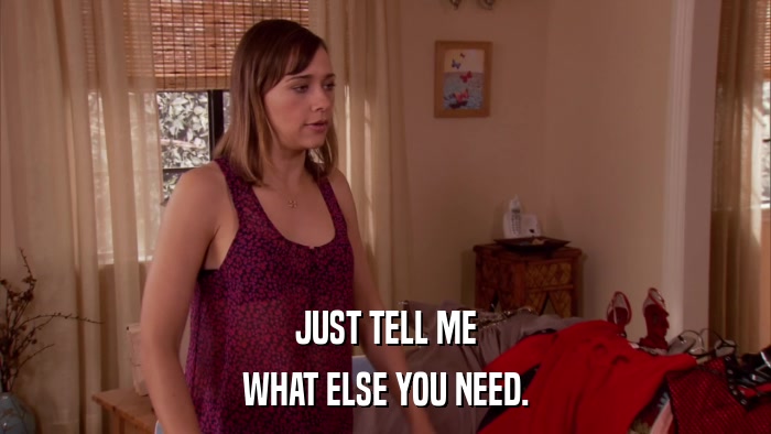 JUST TELL ME WHAT ELSE YOU NEED. 