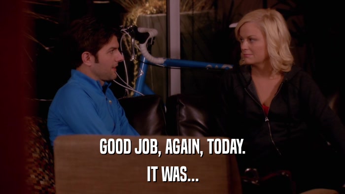 GOOD JOB, AGAIN, TODAY. IT WAS... 