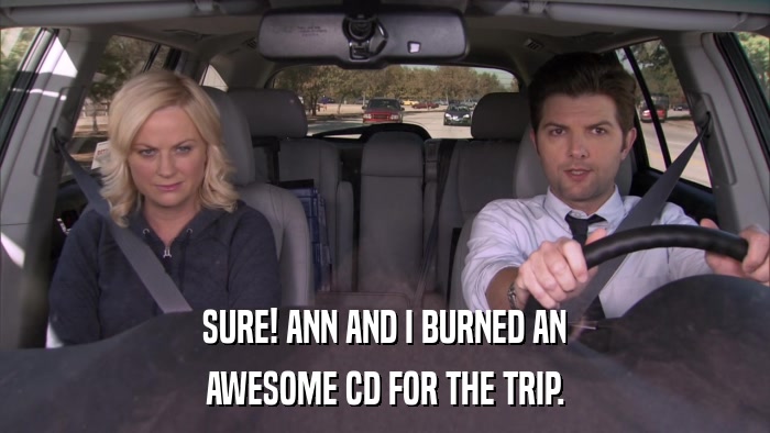SURE! ANN AND I BURNED AN AWESOME CD FOR THE TRIP. 