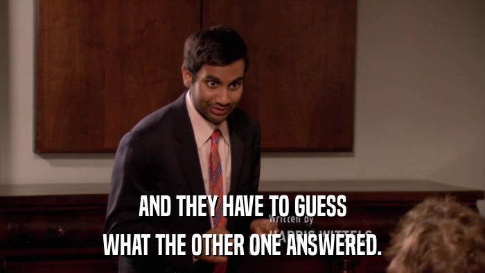 AND THEY HAVE TO GUESS WHAT THE OTHER ONE ANSWERED. 