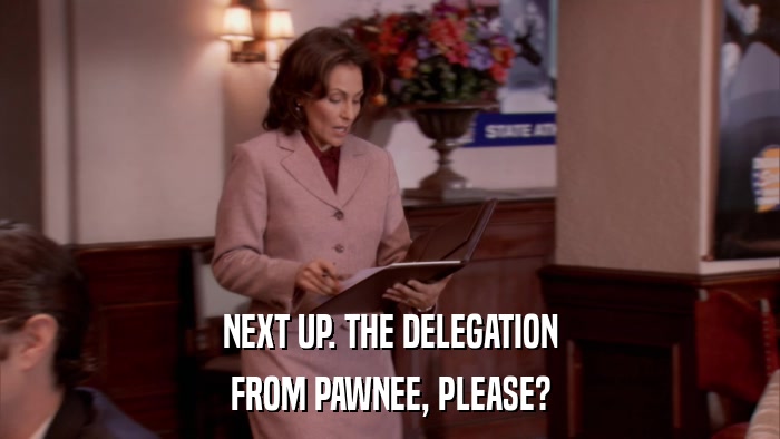 NEXT UP. THE DELEGATION FROM PAWNEE, PLEASE? 