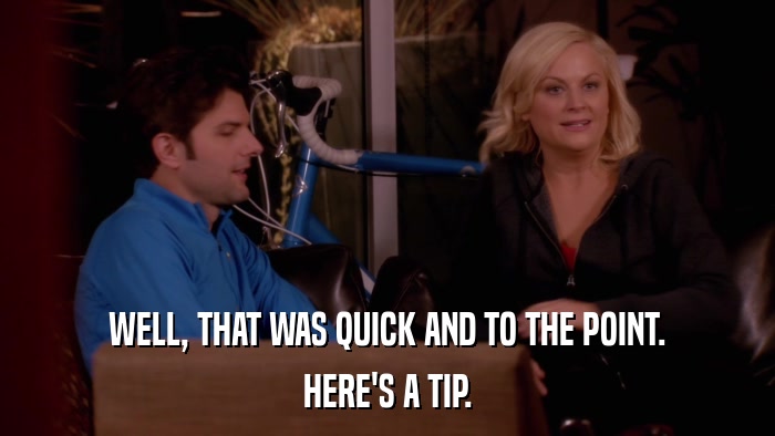 WELL, THAT WAS QUICK AND TO THE POINT. HERE'S A TIP. 