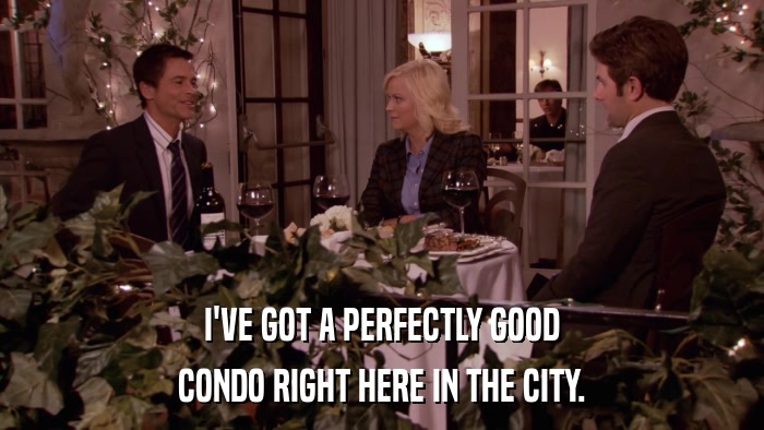 I'VE GOT A PERFECTLY GOOD CONDO RIGHT HERE IN THE CITY. 