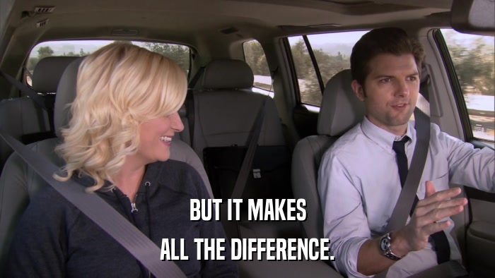 BUT IT MAKES ALL THE DIFFERENCE. 
