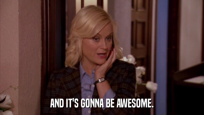 AND IT'S GONNA BE AWESOME.  