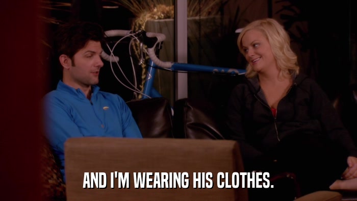 AND I'M WEARING HIS CLOTHES.  