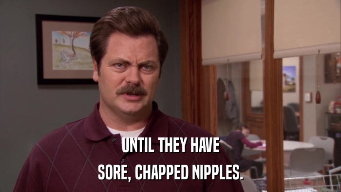 UNTIL THEY HAVE SORE, CHAPPED NIPPLES. 