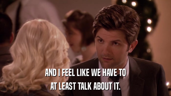 AND I FEEL LIKE WE HAVE TO AT LEAST TALK ABOUT IT. 