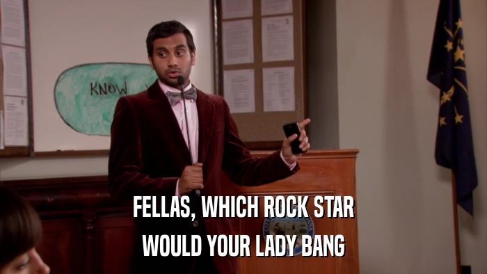 FELLAS, WHICH ROCK STAR WOULD YOUR LADY BANG 