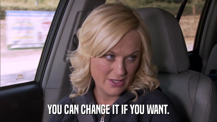 YOU CAN CHANGE IT IF YOU WANT.  