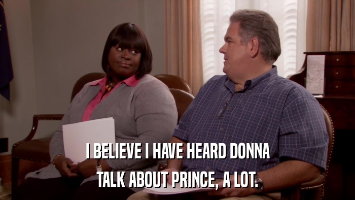 I BELIEVE I HAVE HEARD DONNA TALK ABOUT PRINCE, A LOT. 