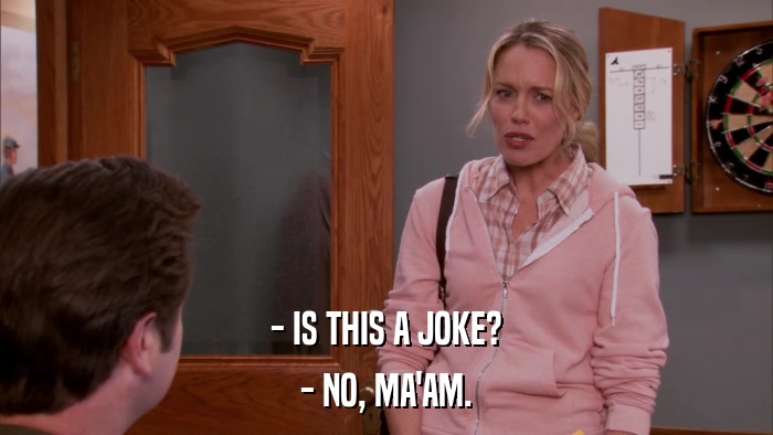 - IS THIS A JOKE? - NO, MA'AM. 