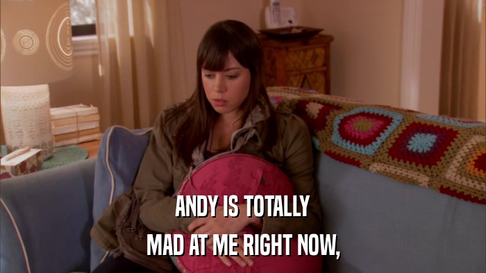 ANDY IS TOTALLY MAD AT ME RIGHT NOW, 