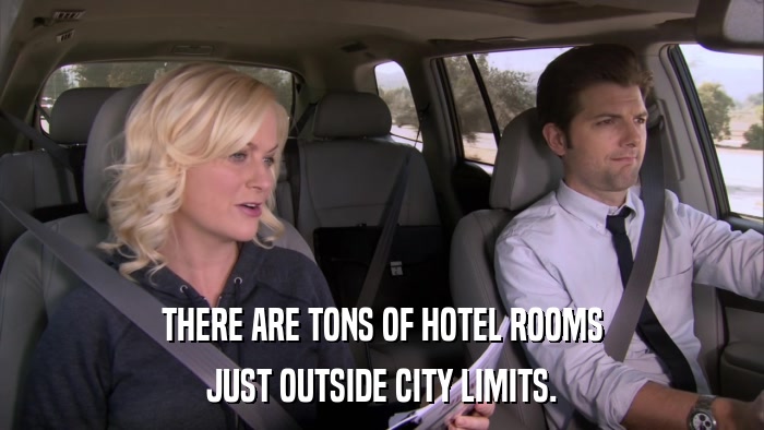 THERE ARE TONS OF HOTEL ROOMS JUST OUTSIDE CITY LIMITS. 