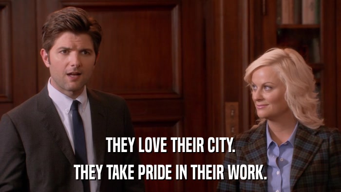 THEY LOVE THEIR CITY. THEY TAKE PRIDE IN THEIR WORK. 