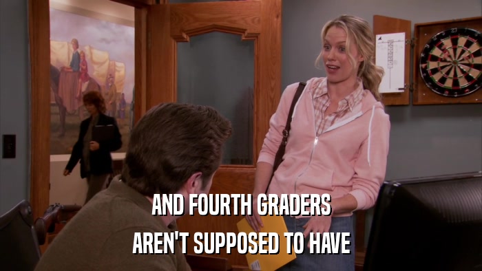 AND FOURTH GRADERS AREN'T SUPPOSED TO HAVE 