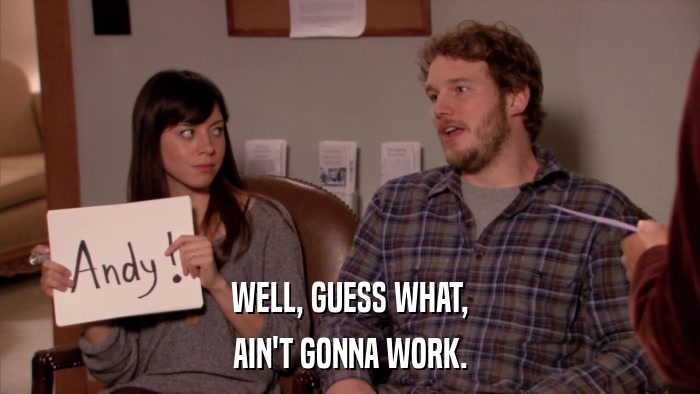 WELL, GUESS WHAT, AIN'T GONNA WORK. 