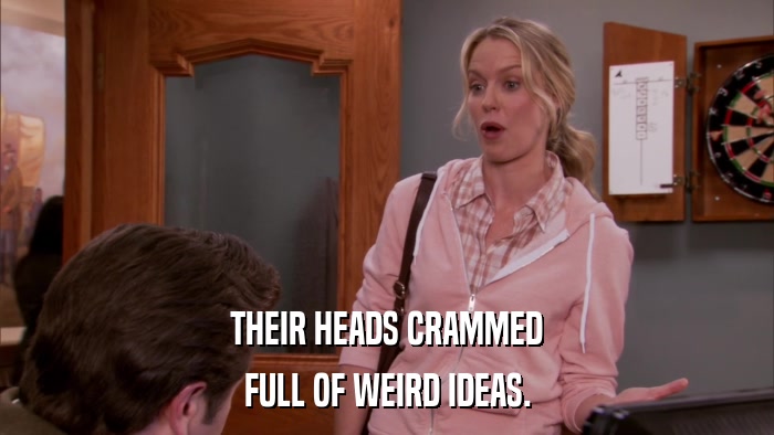 THEIR HEADS CRAMMED FULL OF WEIRD IDEAS. 