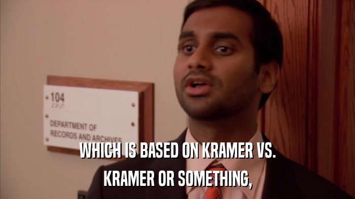 WHICH IS BASED ON KRAMER VS. KRAMER OR SOMETHING, 
