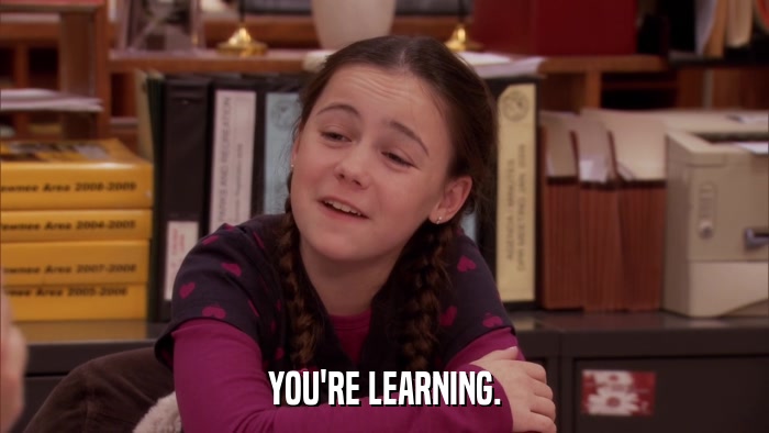 YOU'RE LEARNING.  