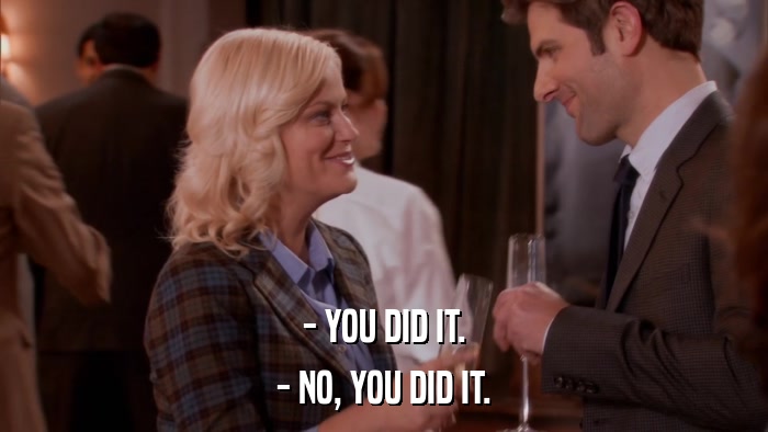 - YOU DID IT. - NO, YOU DID IT. 