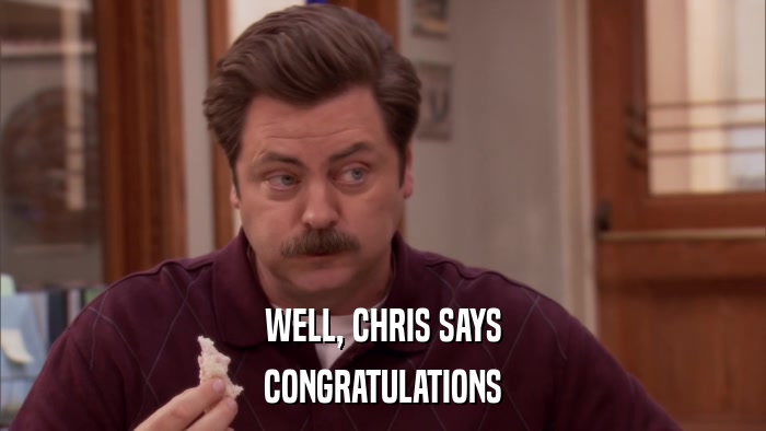 WELL, CHRIS SAYS CONGRATULATIONS 