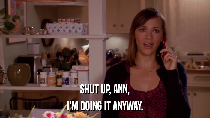 SHUT UP, ANN, I'M DOING IT ANYWAY. 