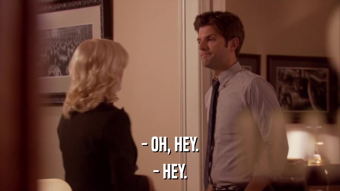 - OH, HEY. - HEY. 