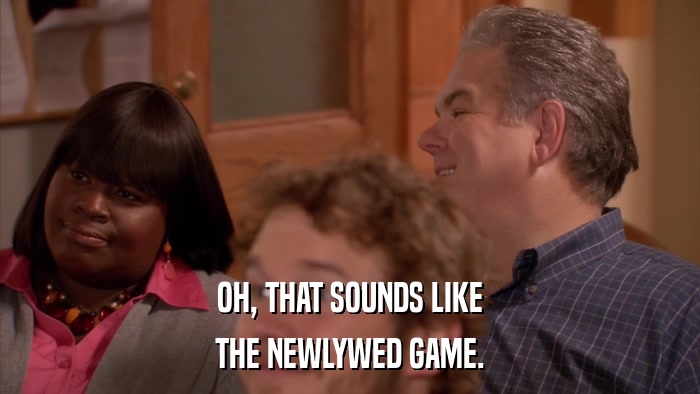 OH, THAT SOUNDS LIKE THE NEWLYWED GAME. 