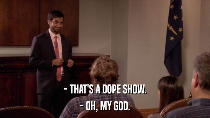 - THAT'S A DOPE SHOW. - OH, MY GOD. 