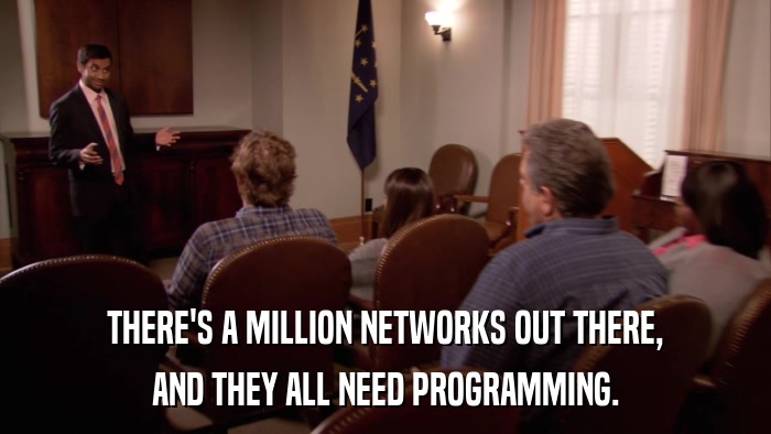 THERE'S A MILLION NETWORKS OUT THERE, AND THEY ALL NEED PROGRAMMING. 