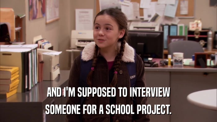 AND I'M SUPPOSED TO INTERVIEW SOMEONE FOR A SCHOOL PROJECT. 
