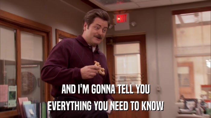 AND I'M GONNA TELL YOU EVERYTHING YOU NEED TO KNOW 