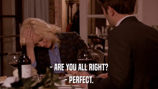 - ARE YOU ALL RIGHT? - PERFECT. 