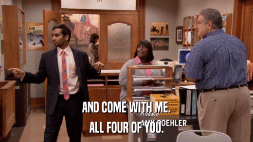 AND COME WITH ME. ALL FOUR OF YOU. 