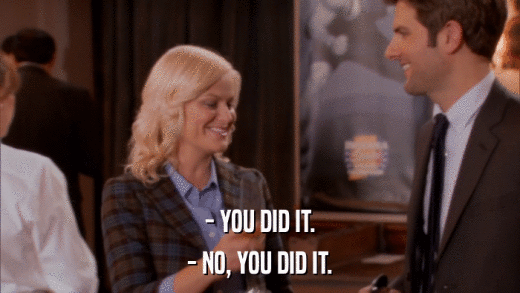 - YOU DID IT. - NO, YOU DID IT. 