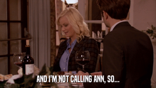 AND I'M NOT CALLING ANN, SO...  