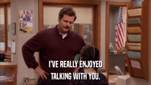 I'VE REALLY ENJOYED TALKING WITH YOU. 
