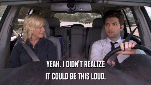 YEAH. I DIDN'T REALIZE IT COULD BE THIS LOUD. 