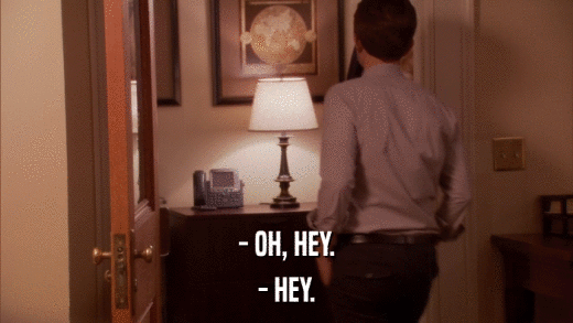 - OH, HEY. - HEY. 