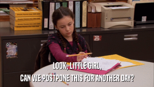 LOOK, LITTLE GIRL, CAN WE POSTPONE THIS FOR ANOTHER DAY? 